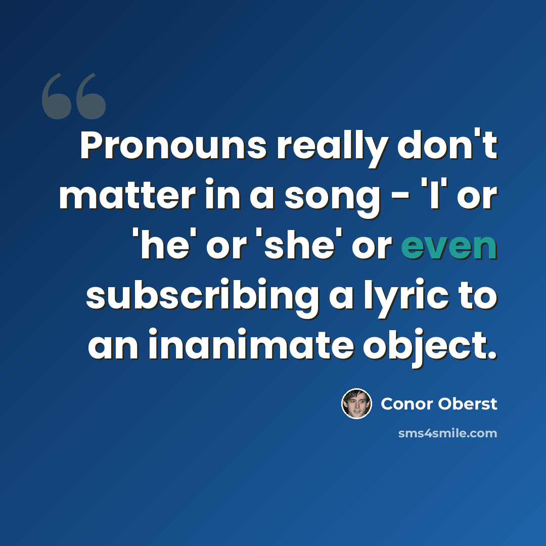 “Pronouns really don't matter in a song - 'I' or 'he' or 'she' or even subscribing a lyric to an inanimate object.” quote by Conor Oberst
