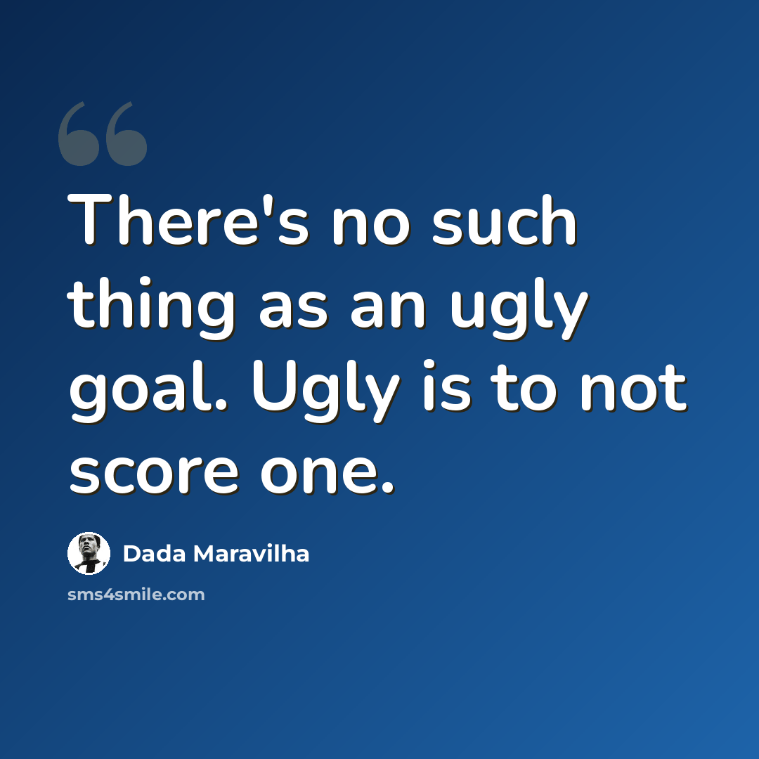 “There's no such thing as an ugly goal. Ugly is to not score one.” quote by Dada Maravilha