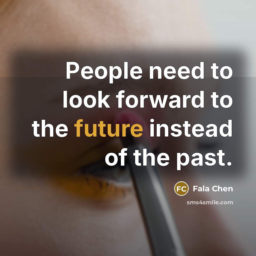 “People need to look forward to the future instead of the past.” quote by Fala Chen