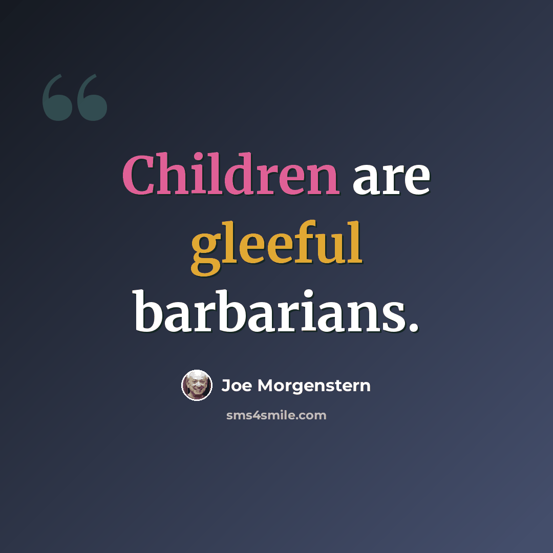 “Children are gleeful barbarians.” quote by Joe Morgenstern