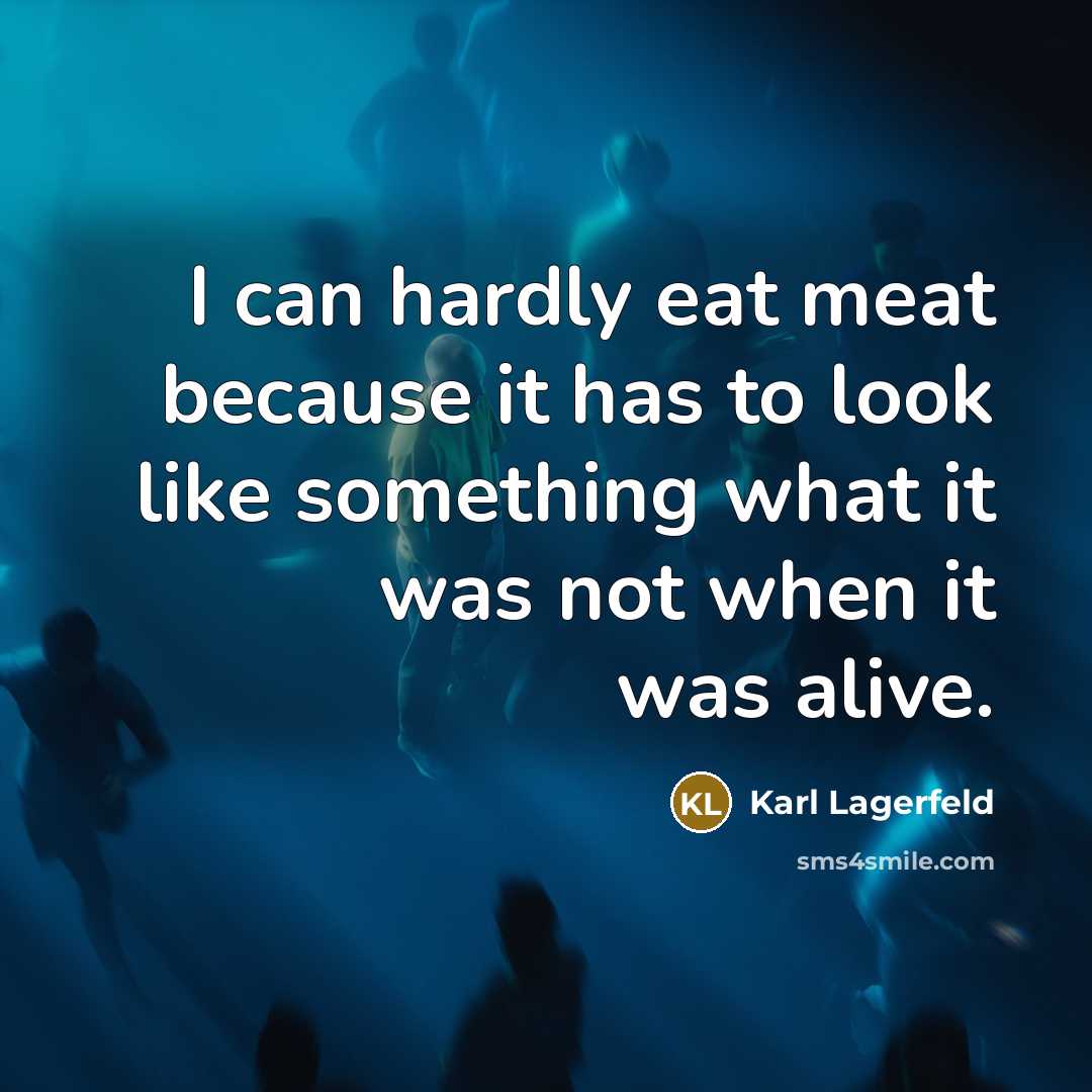 “I can hardly eat meat because it has to look like something what it was not when it was alive.” quote by Karl Lagerfeld