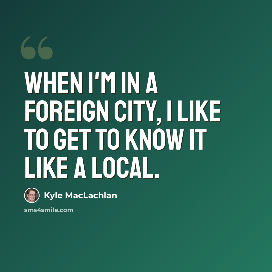 “When I'm in a foreign city, I like to get to know it like a local.” quote by Kyle MacLachlan