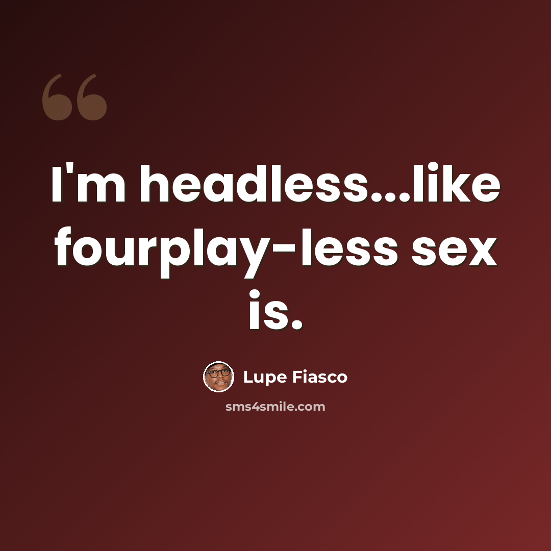“I'm headless...like fourplay-less sex is.” quote by Lupe Fiasco