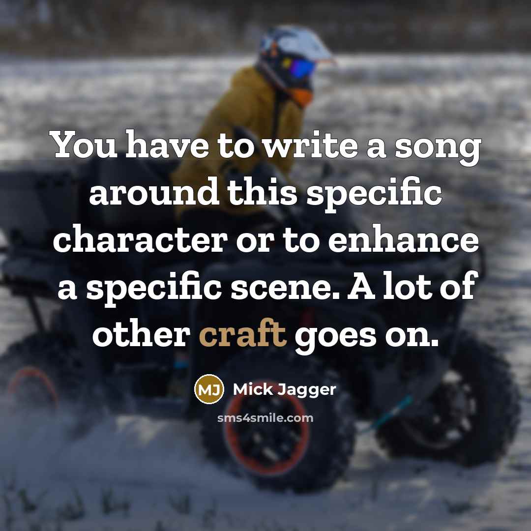 “You have to write a song around this specific character or to enhance a specific scene. A lot of other craft goes on.” quote by Mick Jagger