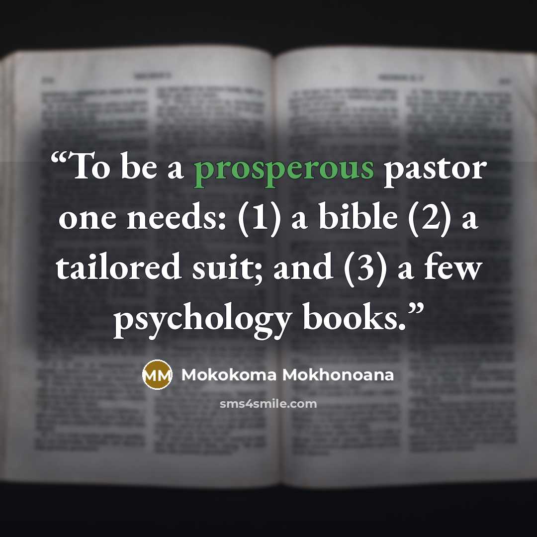 “To be a prosperous pastor one needs: (1) a bible (2) a tailored suit; and (3) a few psychology books.” quote by Mokokoma Mokhonoana