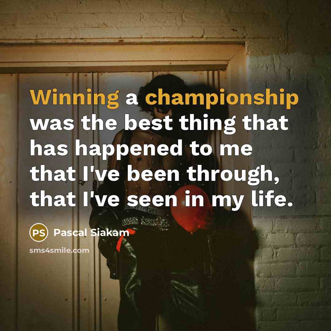 “Winning a championship was the best thing that has happened to me that I've been through, that I've seen in my life.” quote by Pascal Siakam