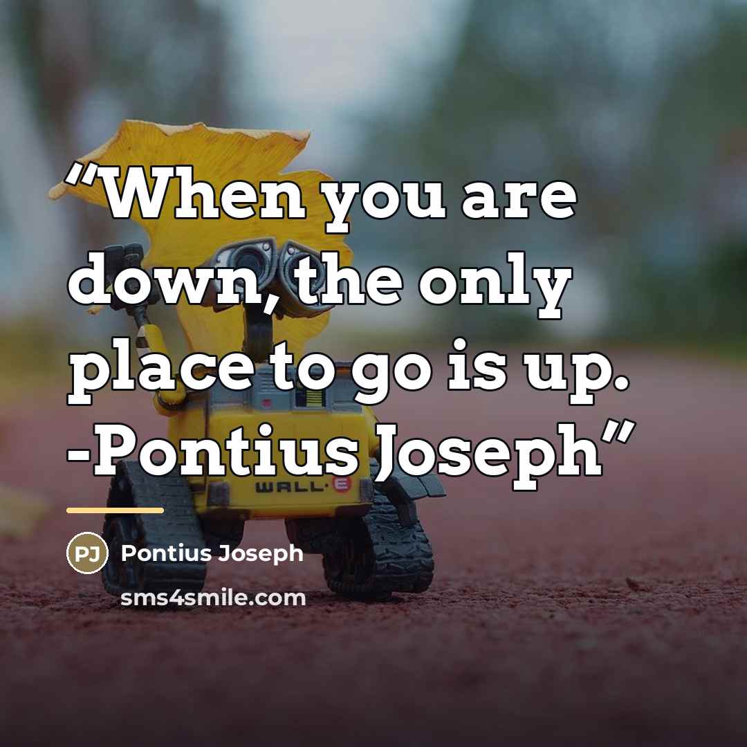 “When you are down, the only place to go is up. -Pontius Joseph” quote by Pontius Joseph