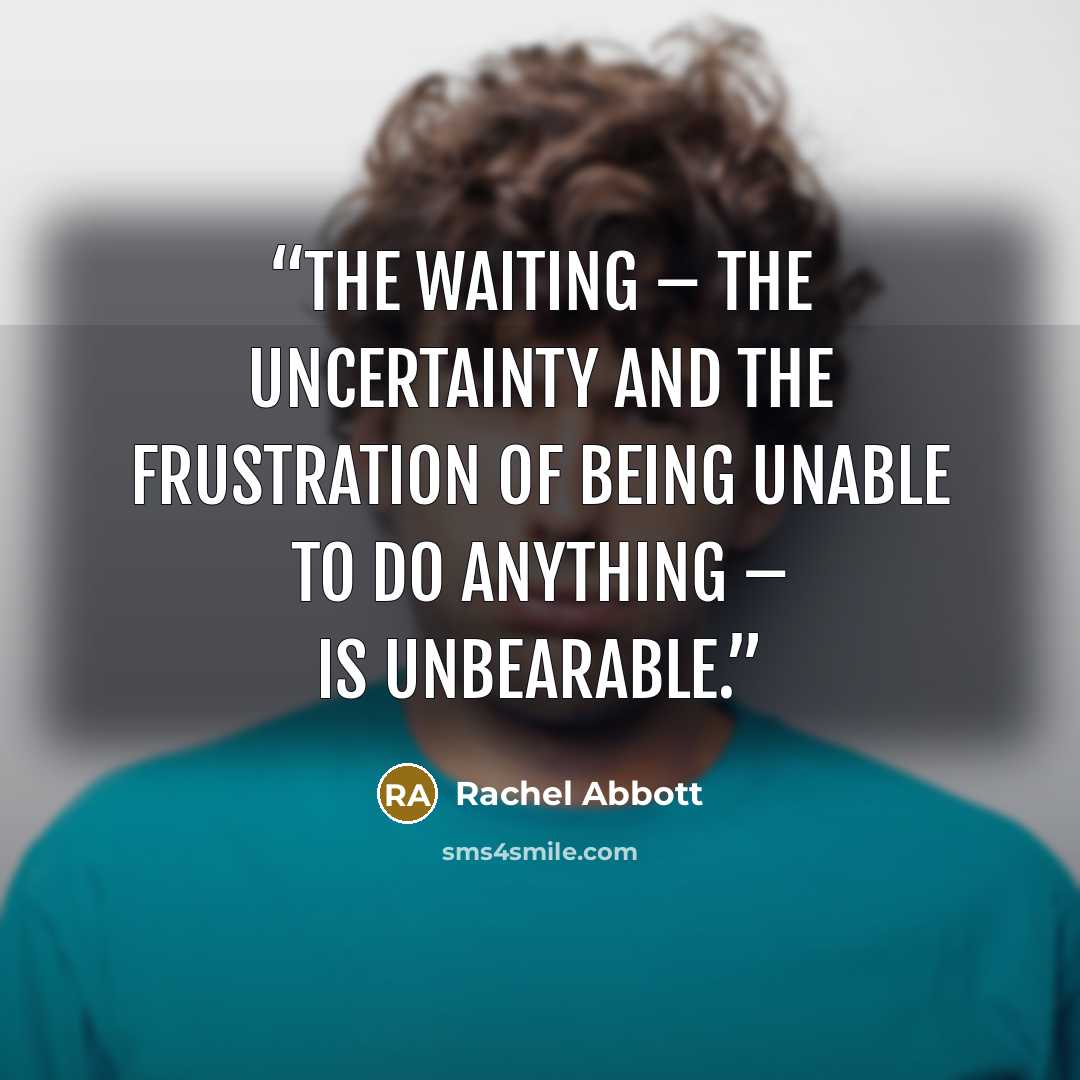 “The waiting – the uncertainty and the frustration of being unable to do anything – is unbearable.” quote by Rachel Abbott