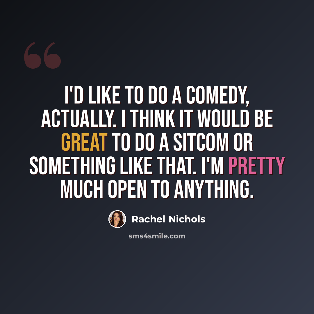 “I'd like to do a comedy, actually. I think it would be great to do a sitcom or something like that. I'm pretty much open to anything.” quote by Rachel Nichols