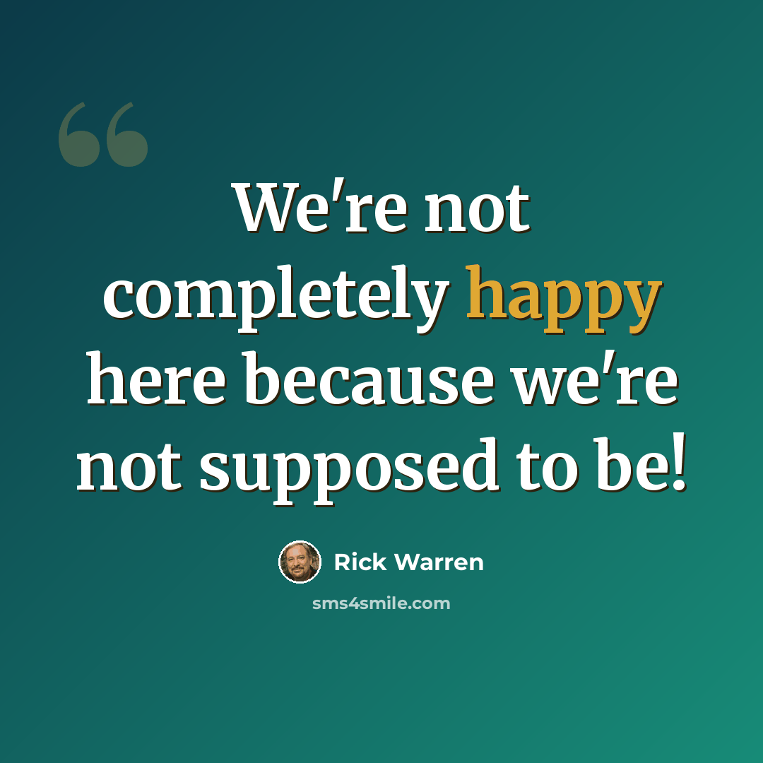 “We're not completely happy here because we're not supposed to be!” quote by Rick Warren