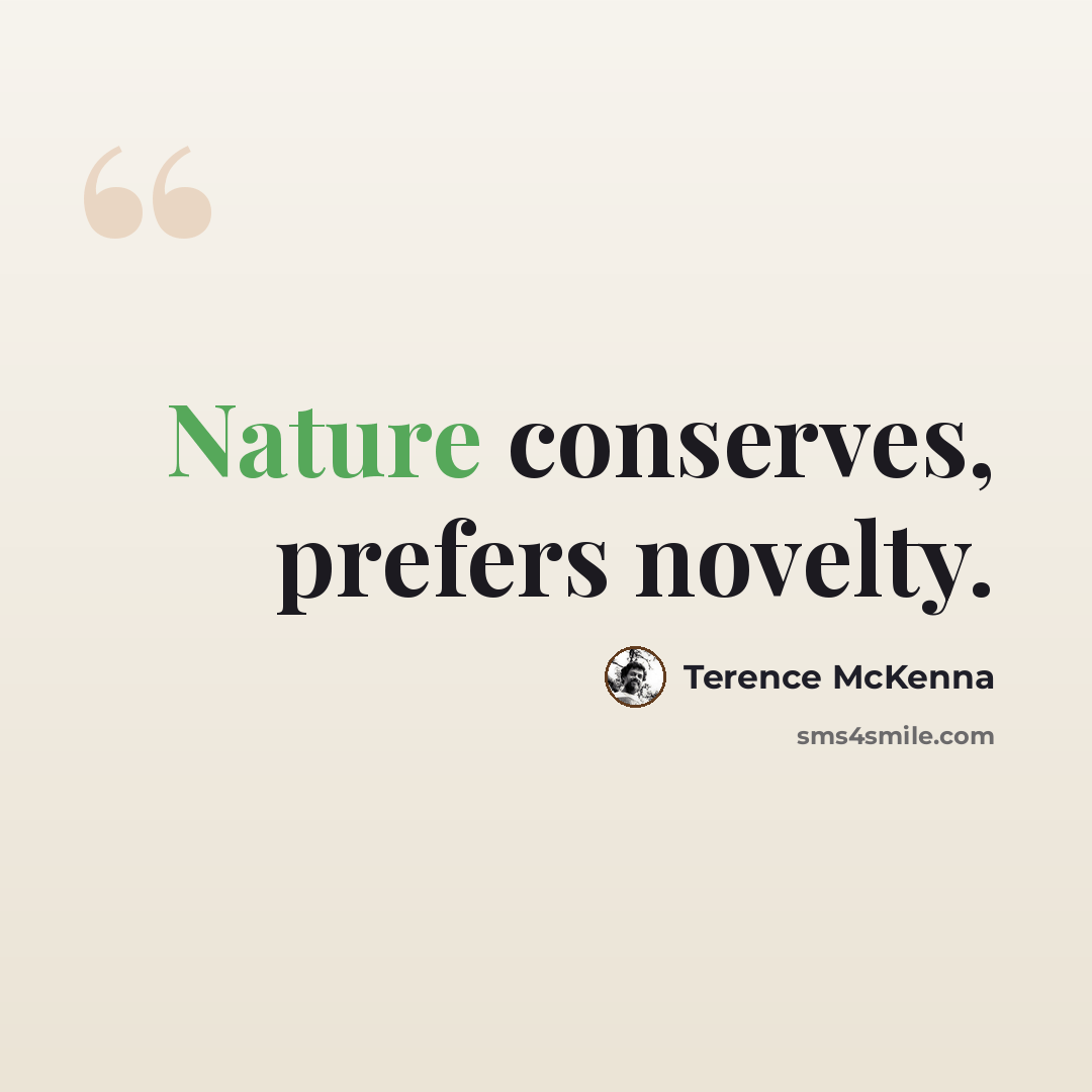 “Nature conserves, prefers novelty.” quote by Terence McKenna