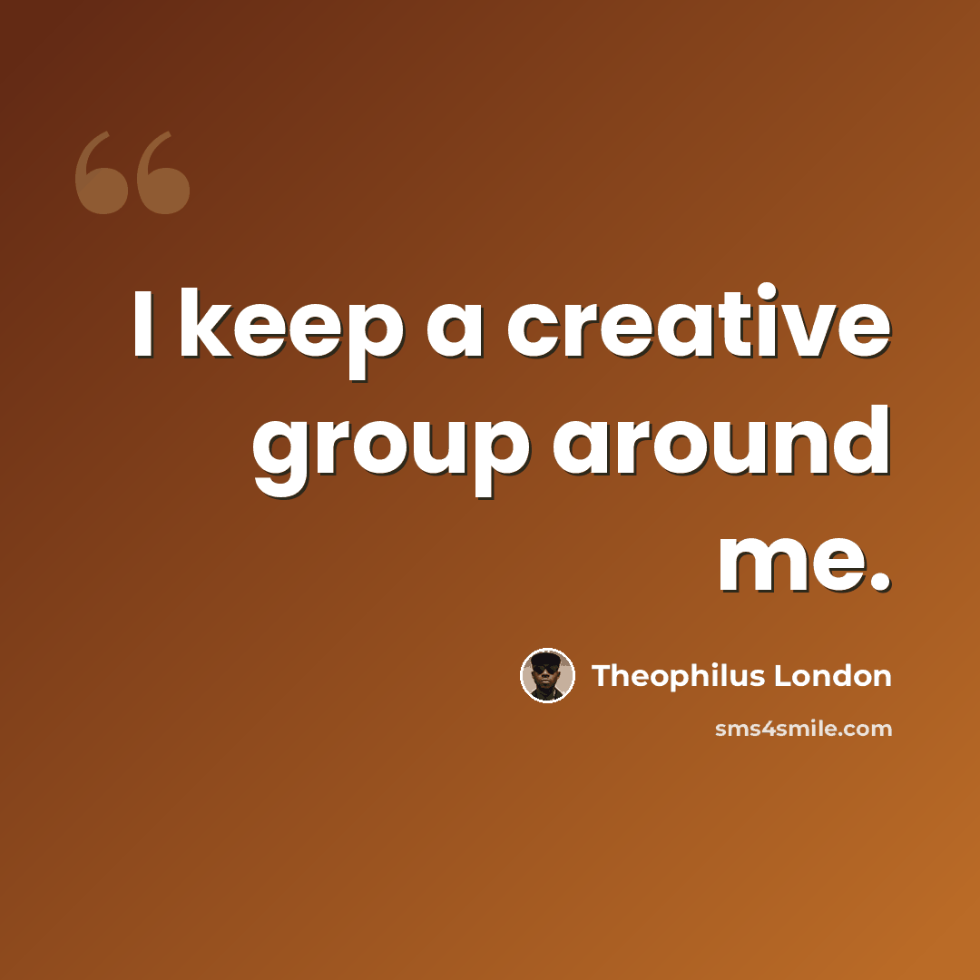 “I keep a creative group around me.” quote by Theophilus London