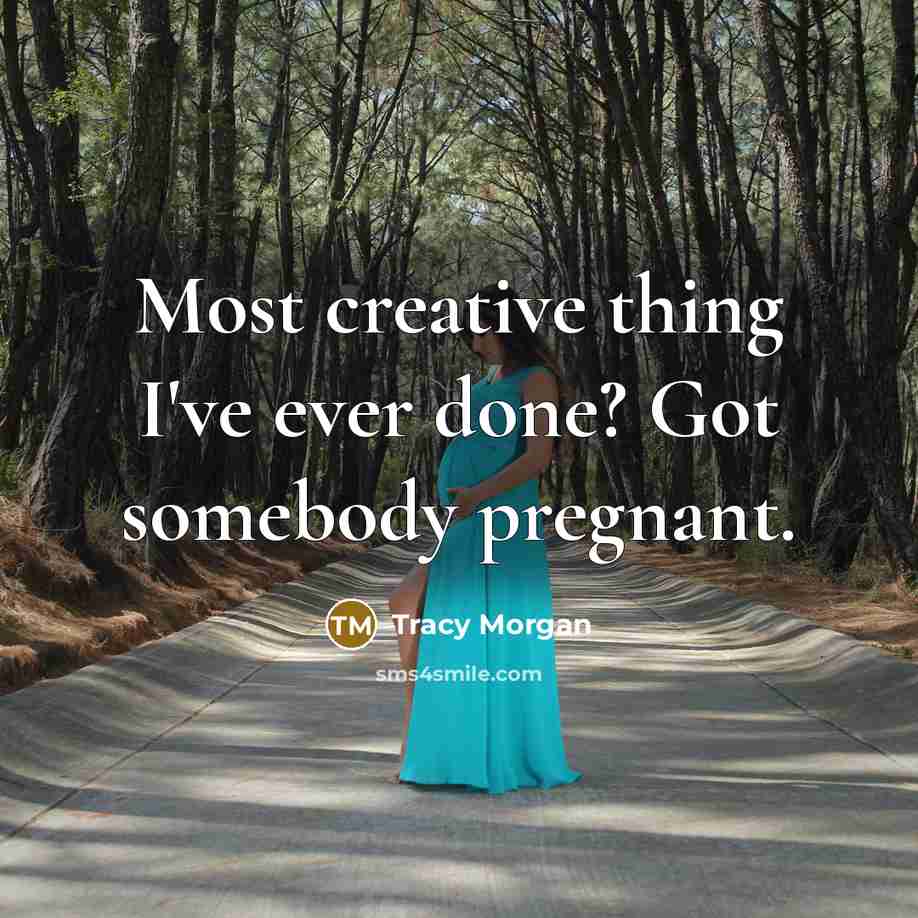 “Most creative thing I've ever done? Got somebody pregnant.” quote by Tracy Morgan