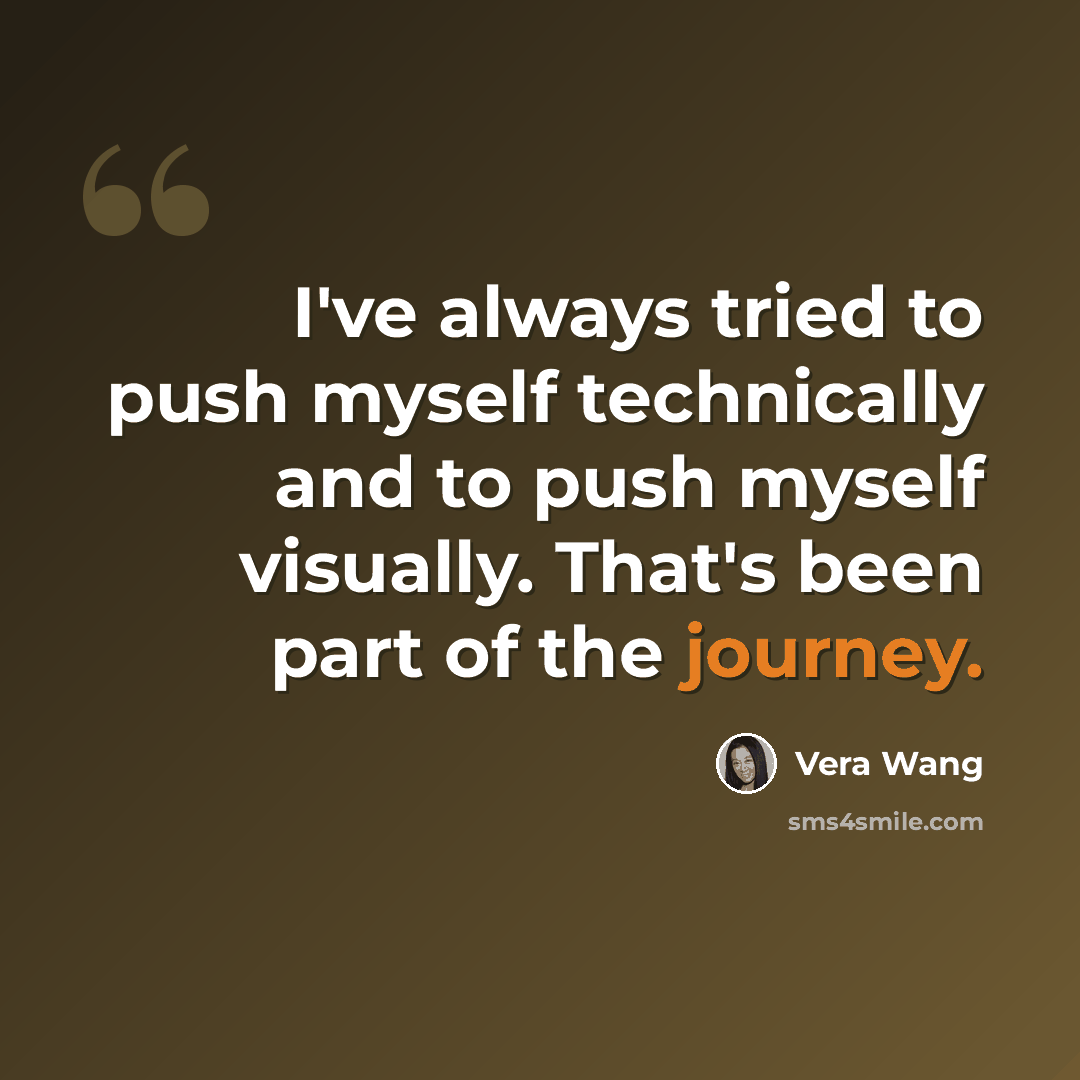 “I've always tried to push myself technically and to push myself visually. That's been part of the journey.” quote by Vera Wang