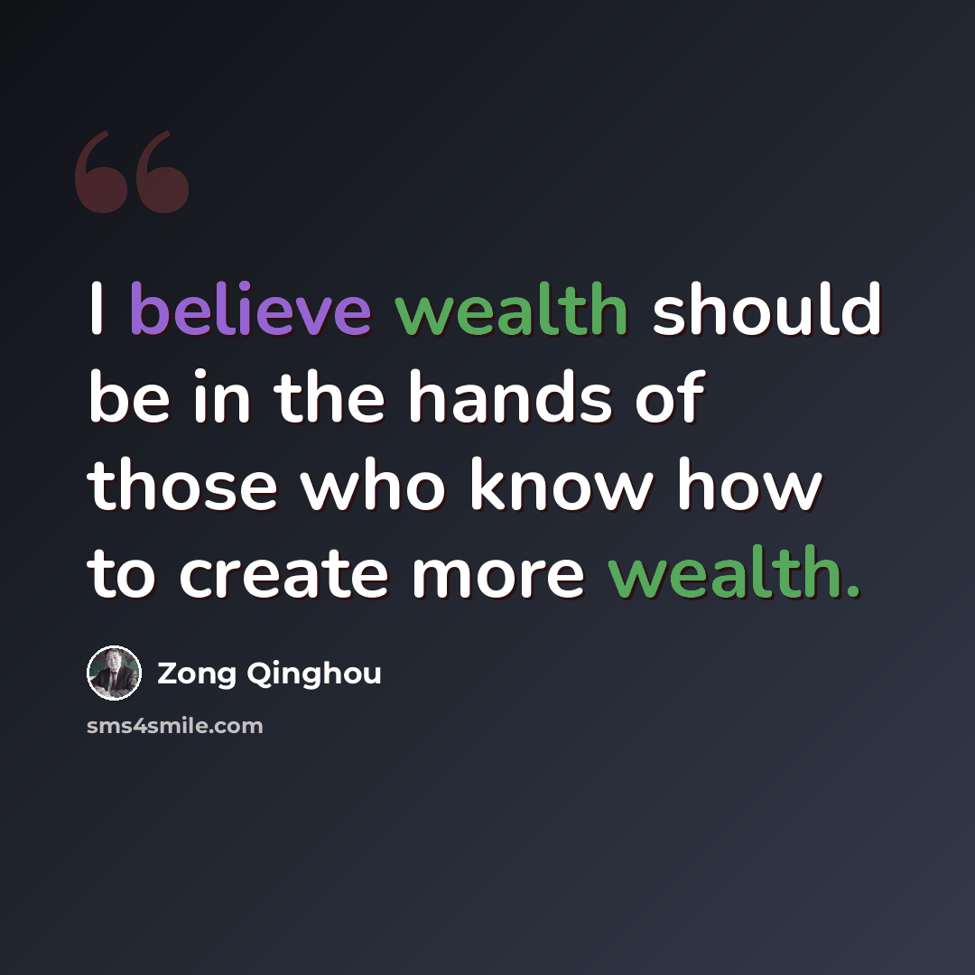 “I believe wealth should be in the hands of those who know how to create more wealth.” quote by Zong Qinghou