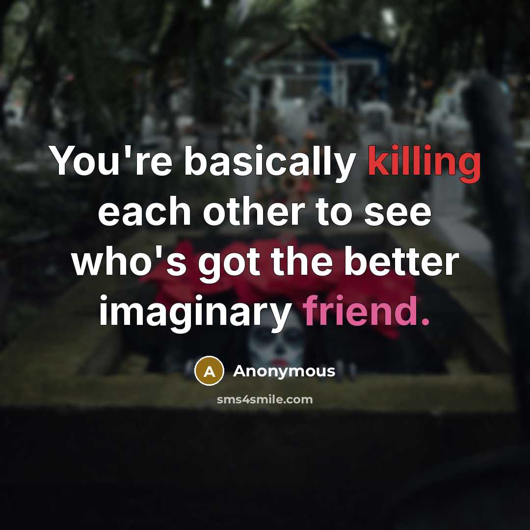 “You're basically killing each other to see who's got the better imaginary friend.” quote by Anonymous
