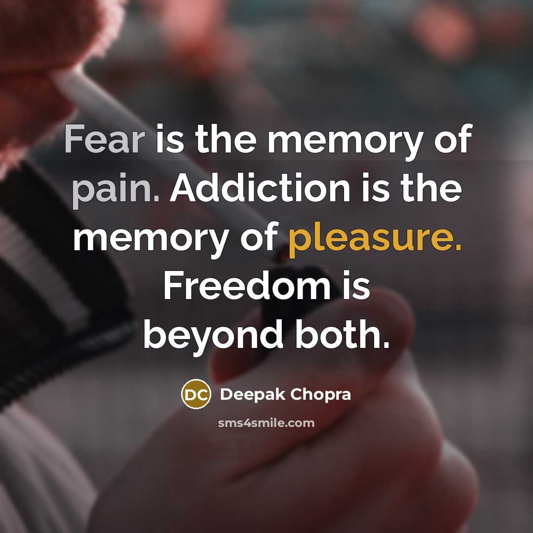 “Fear is the memory of pain. Addiction is the memory of pleasure. Freedom is beyond both.” quote by Deepak Chopra