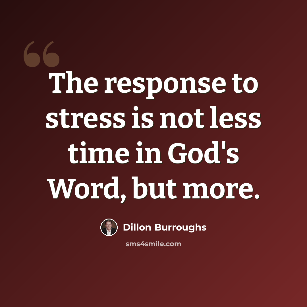 “The response to stress is not less time in God's Word, but more.” quote by Dillon Burroughs