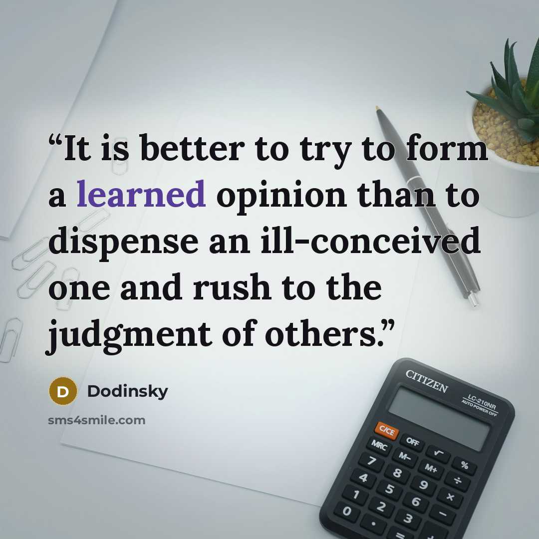 “It is better to try to form a learned opinion than to dispense an ill-conceived one and rush to the judgment of others.” quote by Dodinsky