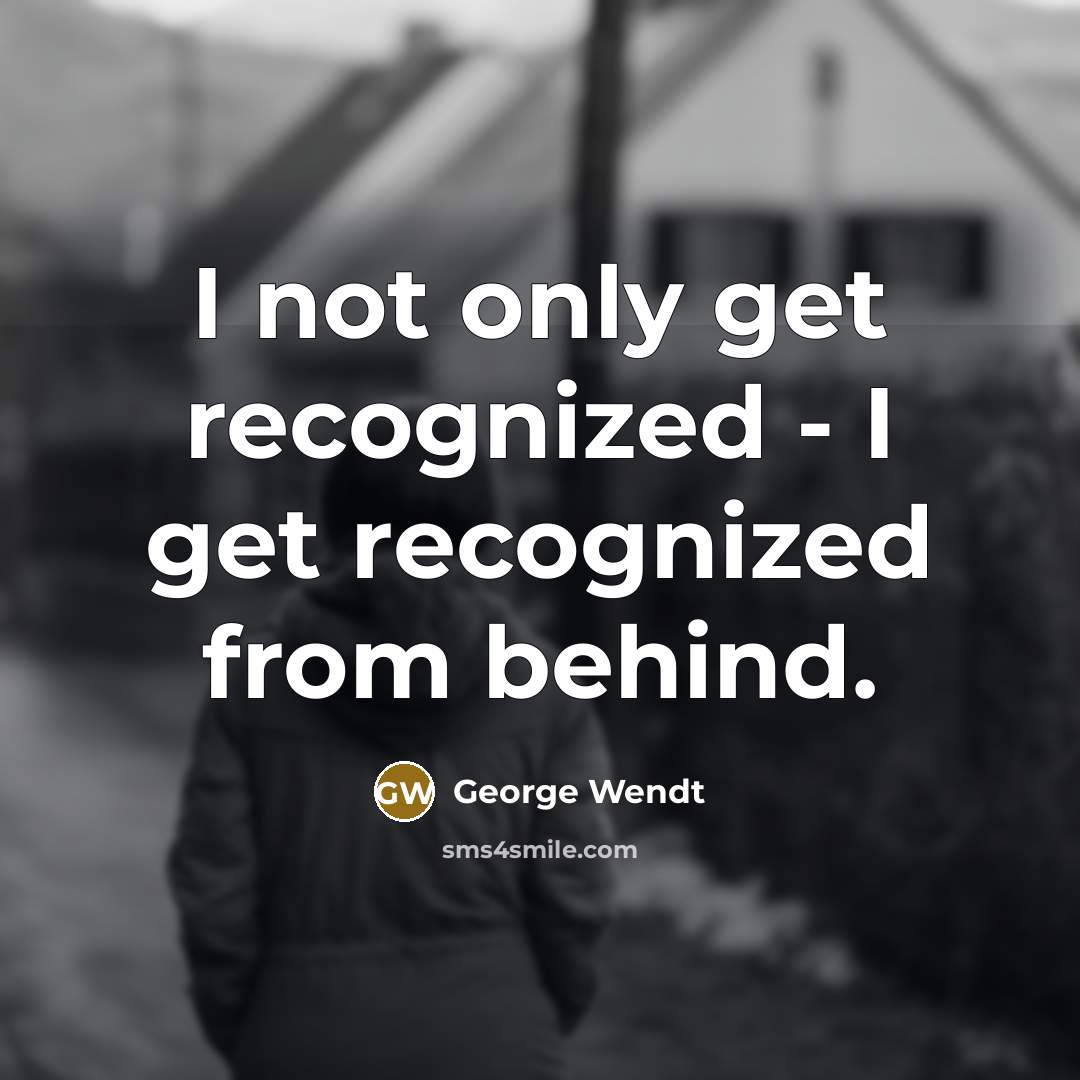 “I not only get recognized - I get recognized from behind.” quote by George Wendt