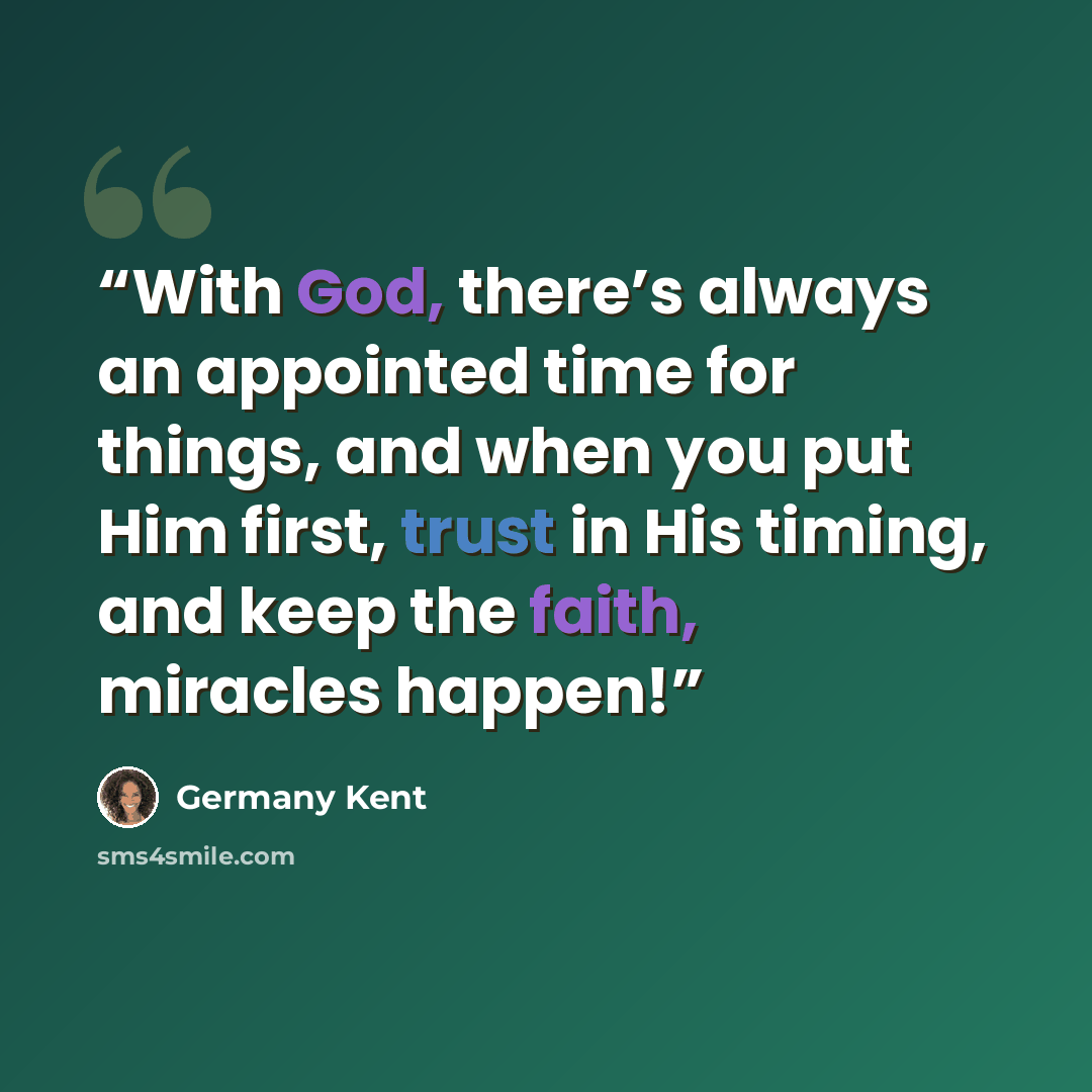“With God, there’s always an appointed time for things, and when you put Him first, trust in His timing, and keep the faith, miracles happen!” quote by Germany Kent