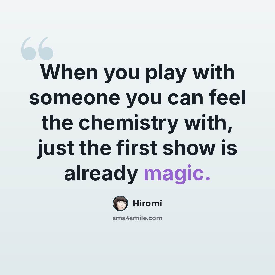 “When you play with someone you can feel the chemistry with, just the first show is already magic.” quote by Hiromi