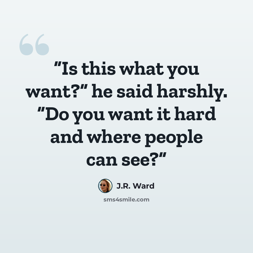 “Is this what you want?” he said harshly. “Do you want it hard and where people can see?” quote by J.R. Ward