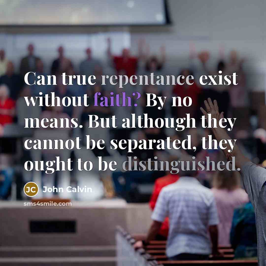 “Can true repentance exist without faith? By no means. But although they cannot be separated, they ought to be distinguished.” quote by John Calvin