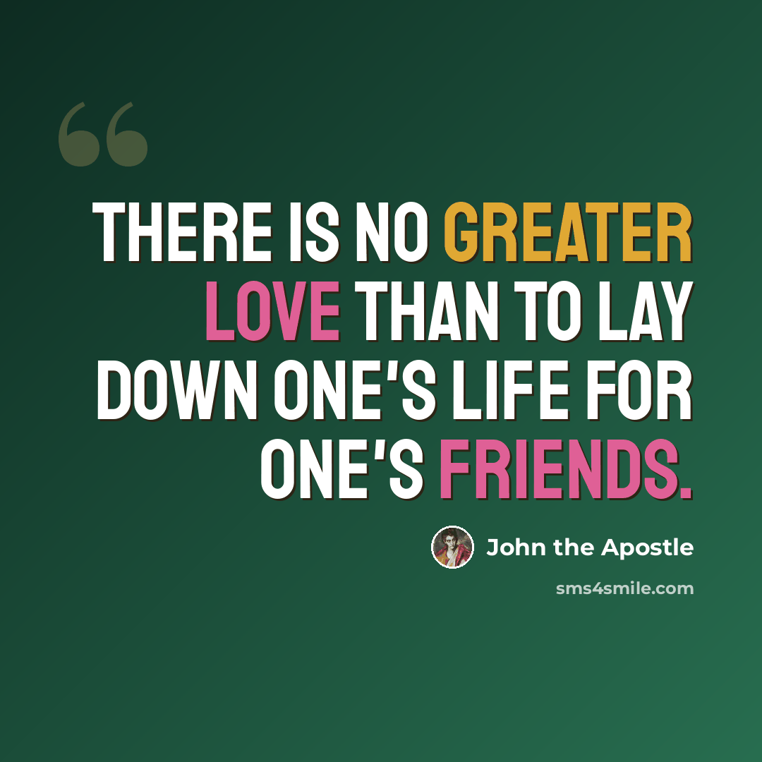 “There is no greater love than to lay down one's life for one's friends.” quote by John the Apostle