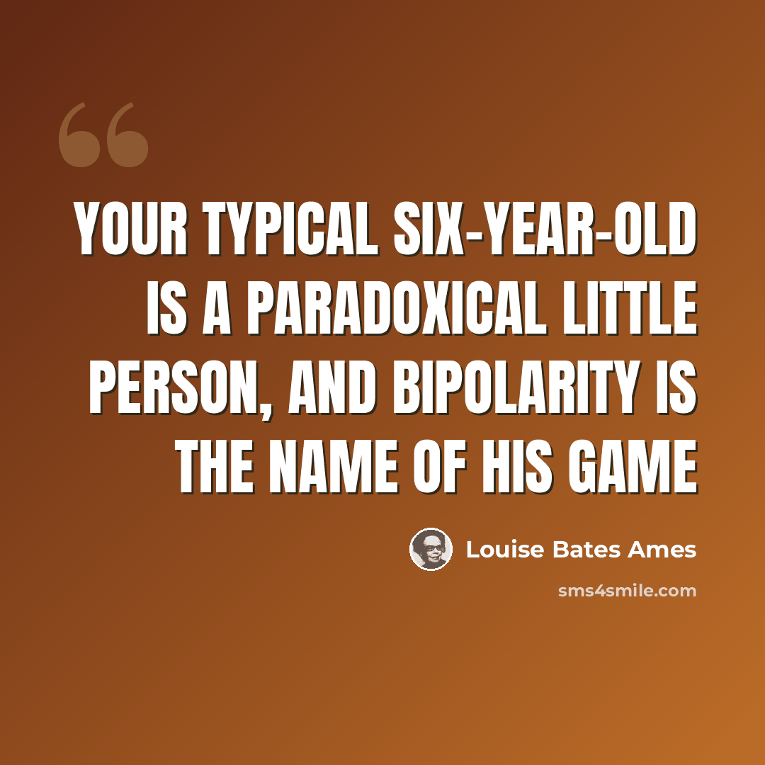 “Your typical Six-year-old is a paradoxical little person, and bipolarity is the name of his game” quote by Louise Bates Ames