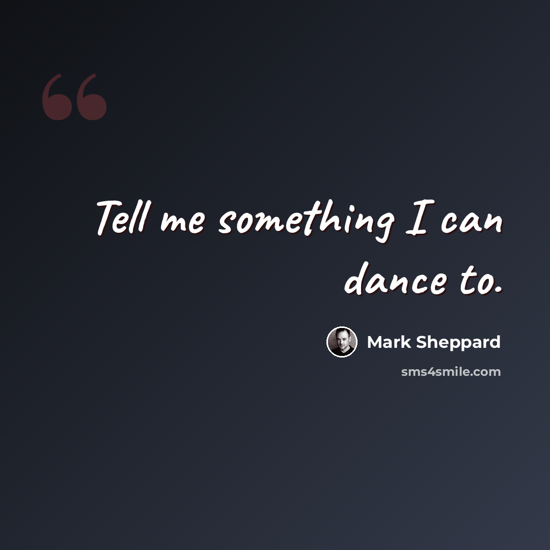 “Tell me something I can dance to.” quote by Mark Sheppard
