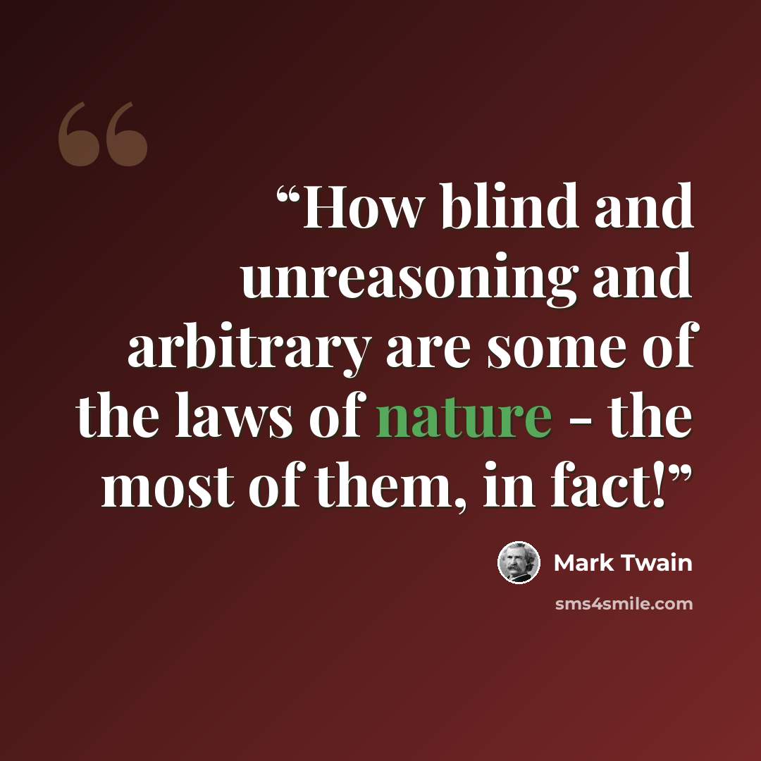 “How blind and unreasoning and arbitrary are some of the laws of nature - the most of them, in fact!” quote by Mark Twain
