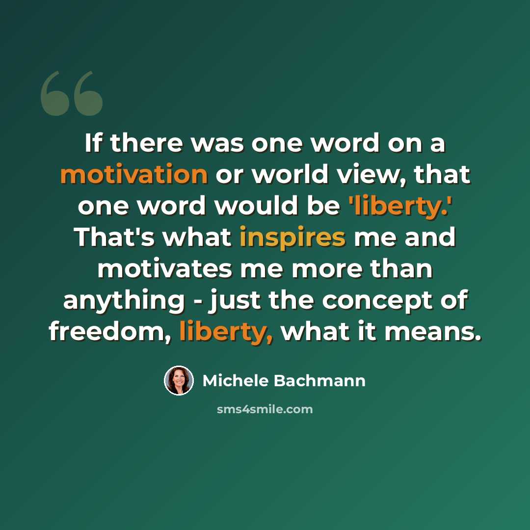 “If there was one word on a motivation or world view, that one word would be 'liberty.' That's what inspires me and motivates me more than anything - just the concept of freedom, liberty, what it means.” quote by Michele Bachmann