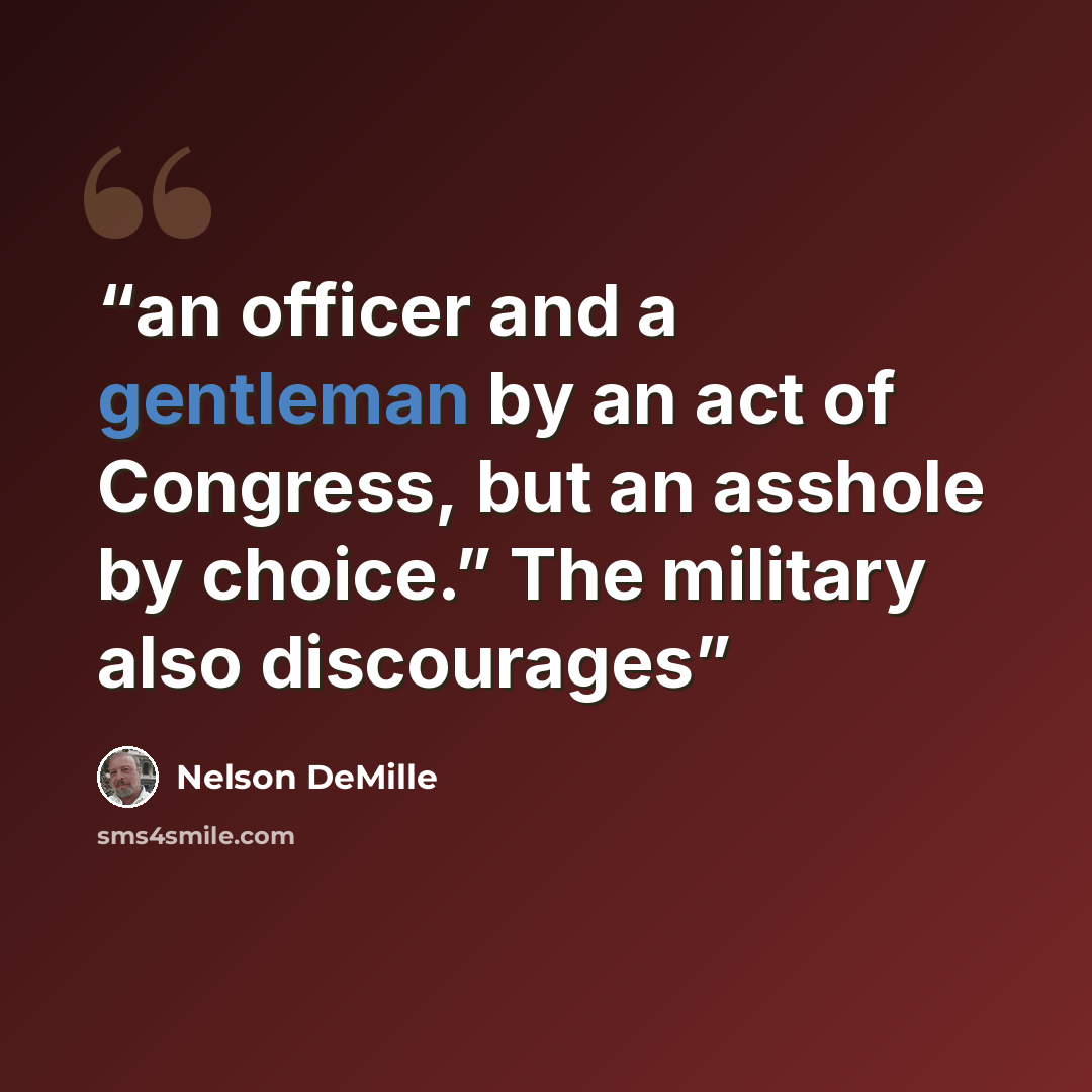 “an officer and a gentleman by an act of Congress, but an asshole by choice.” The military also discourages” quote by Nelson DeMille