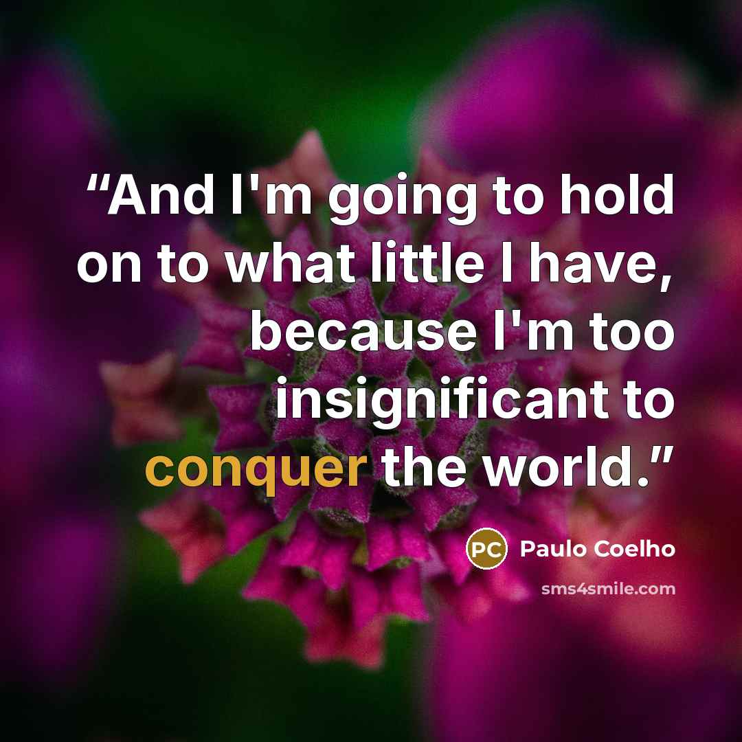 “And I'm going to hold on to what little I have, because I'm too insignificant to conquer the world.” quote by Paulo Coelho