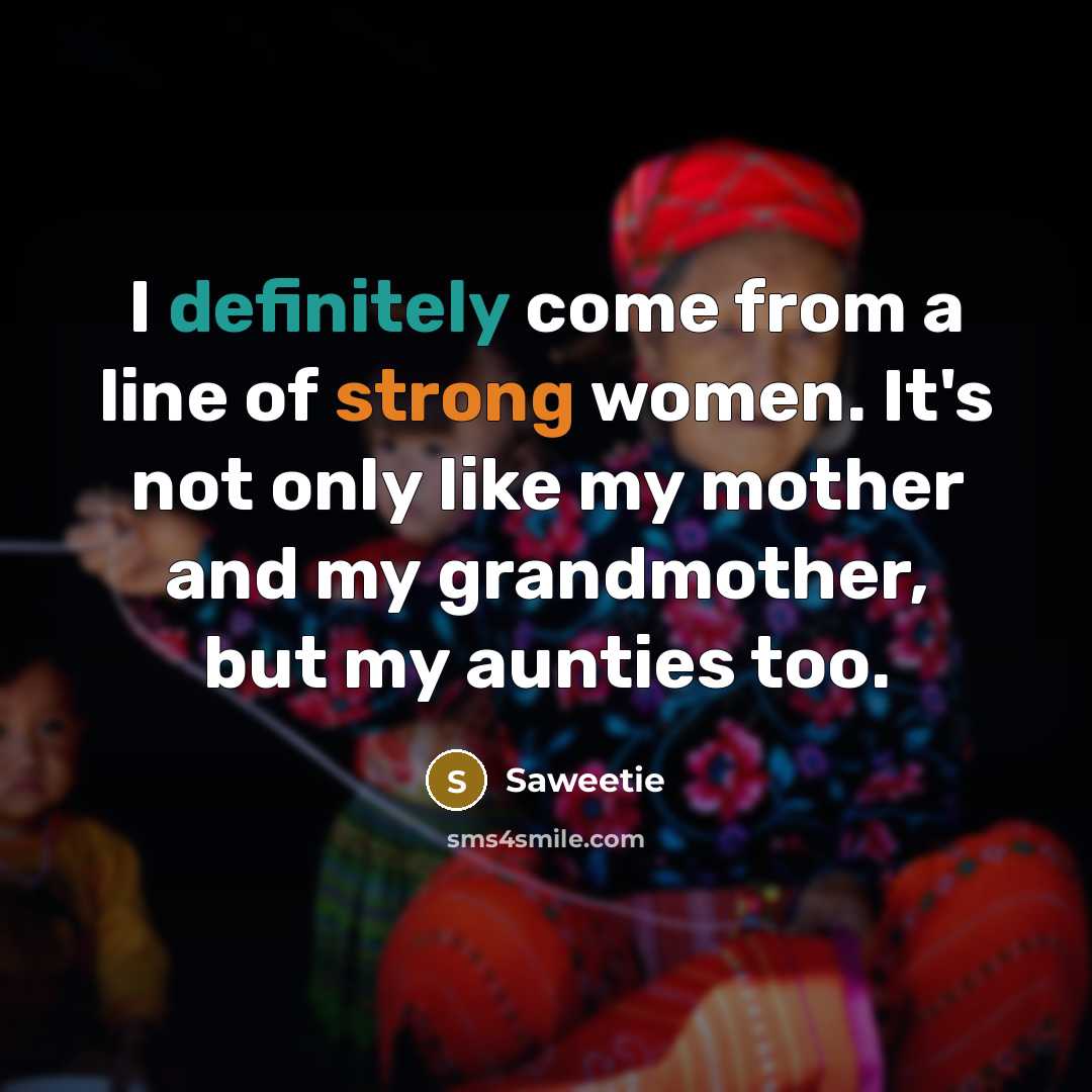 “I definitely come from a line of strong women. It's not only like my mother and my grandmother, but my aunties too.” quote by Saweetie