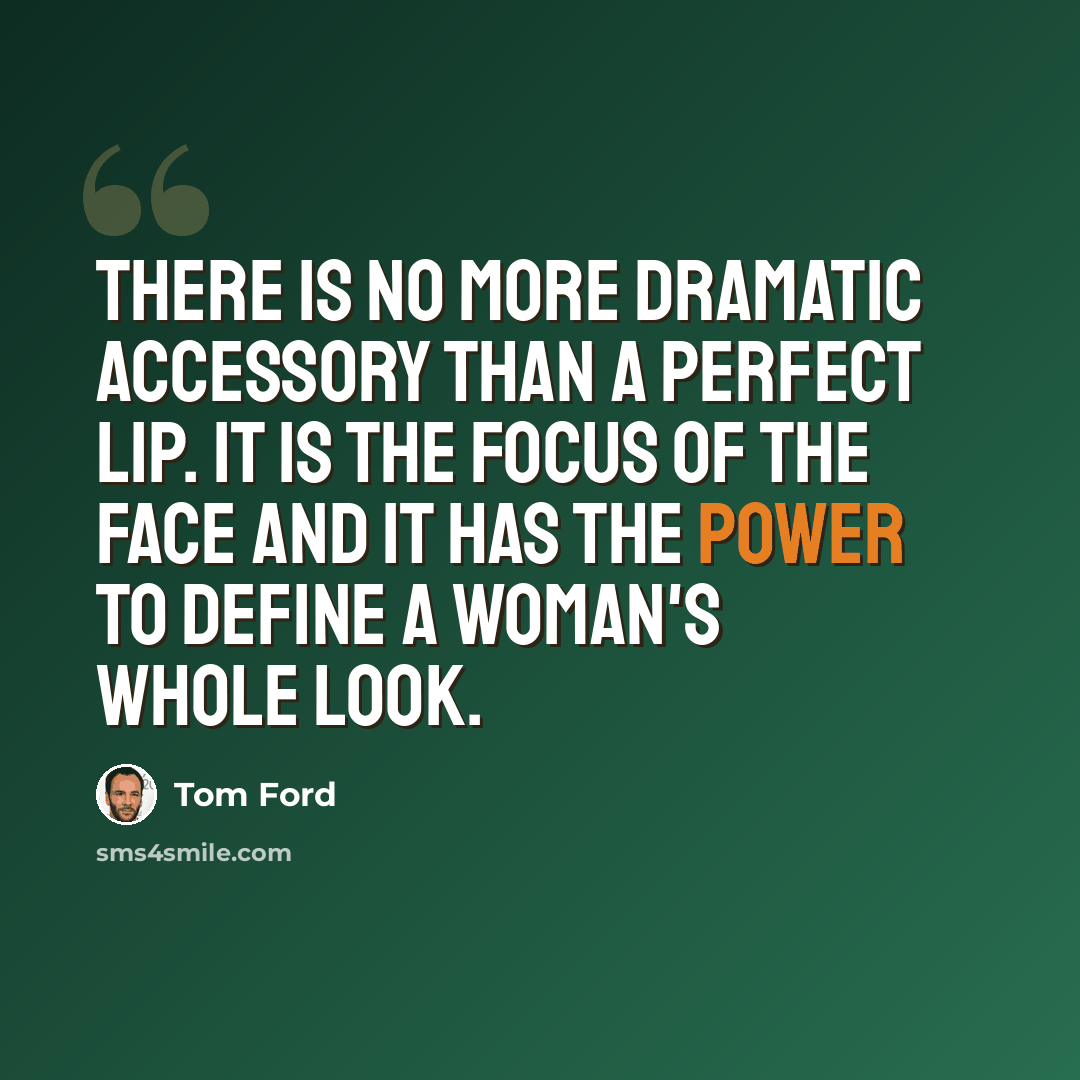 “There is no more dramatic accessory than a perfect lip. It is the focus of the face and it has the power to define a woman's whole look.” quote by Tom Ford