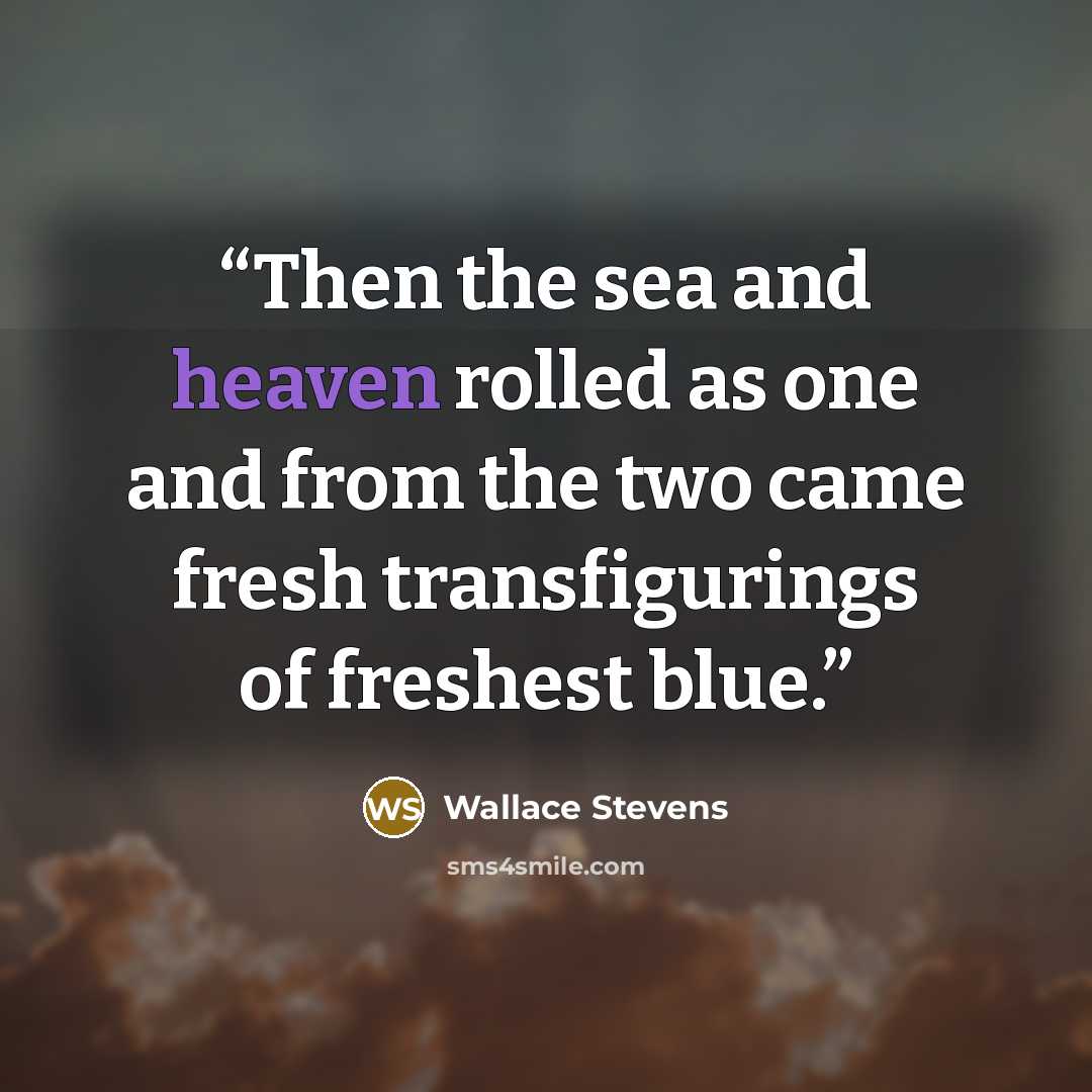 “Then the sea and heaven rolled as one and from the two came fresh transfigurings of freshest blue.” quote by Wallace Stevens
