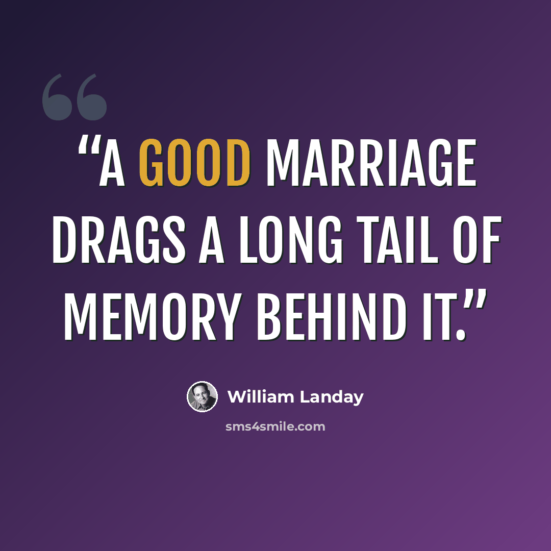 “A good marriage drags a long tail of memory behind it.” quote by William Landay
