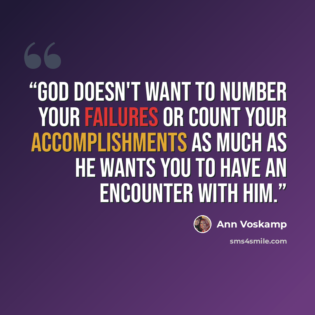 “God doesn't want to number your failures or count your accomplishments as much as He wants you to have an encounter with Him.” quote by Ann Voskamp
