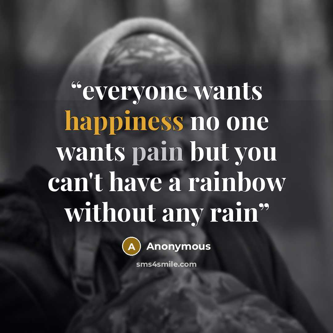 “everyone wants happiness no one wants pain but you can't have a rainbow without any rain” quote by Anonymous