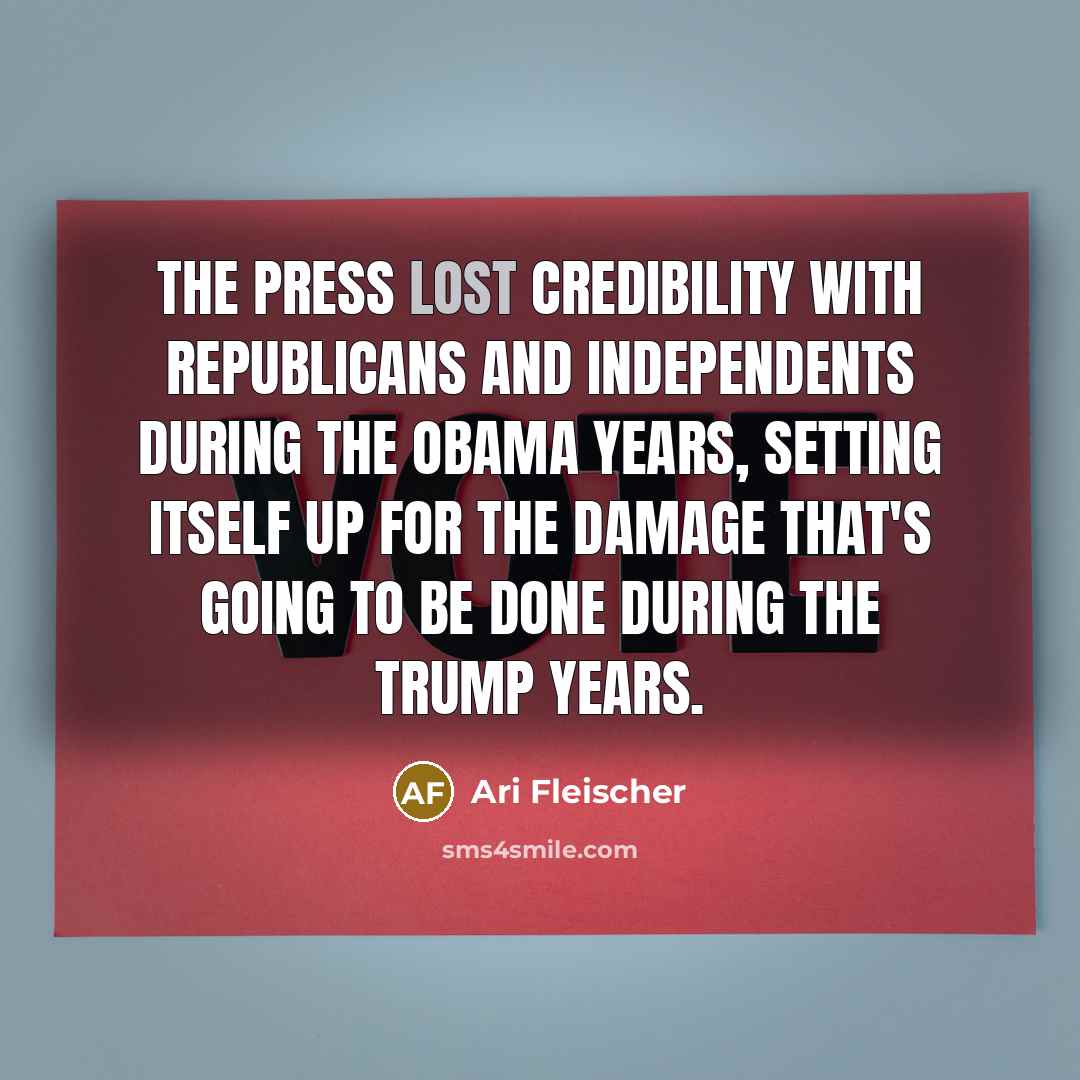 “The press lost credibility with Republicans and independents during the Obama years, setting itself up for the damage that's going to be done during the Trump years.” quote by Ari Fleischer