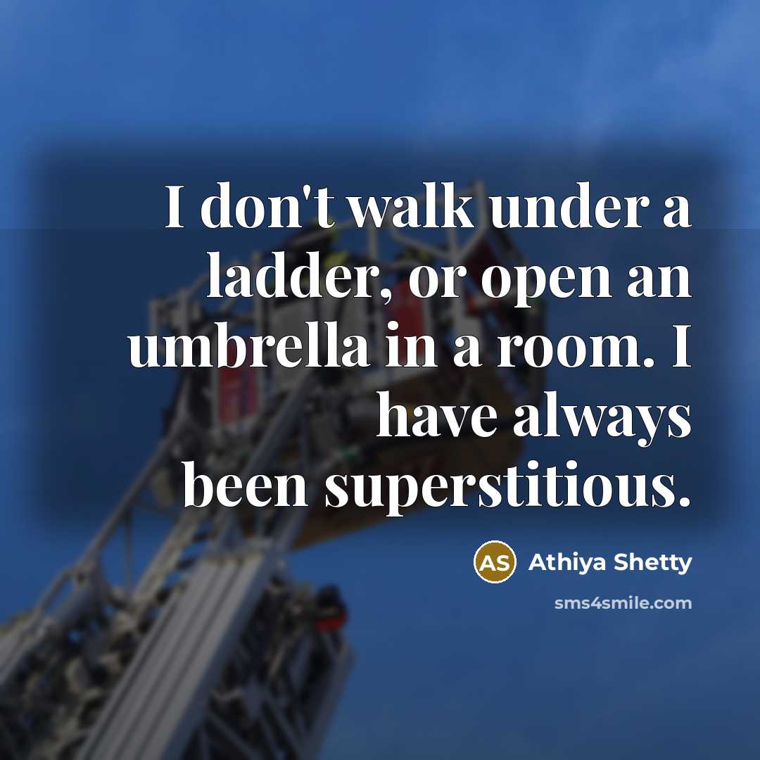“I don't walk under a ladder, or open an umbrella in a room. I have always been superstitious.” quote by Athiya Shetty