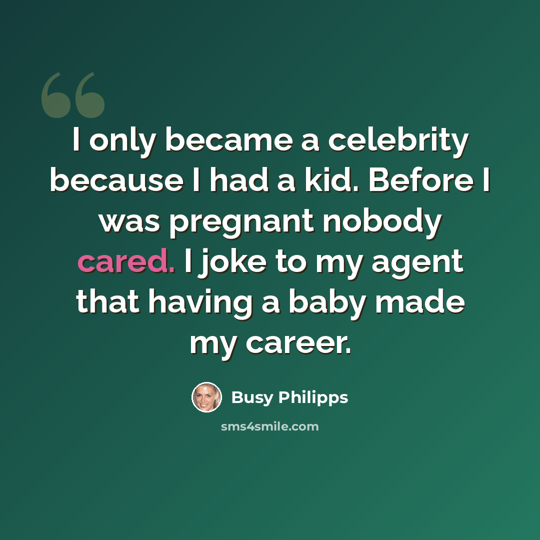 “I only became a celebrity because I had a kid. Before I was pregnant nobody cared. I joke to my agent that having a baby made my career.” quote by Busy Philipps
