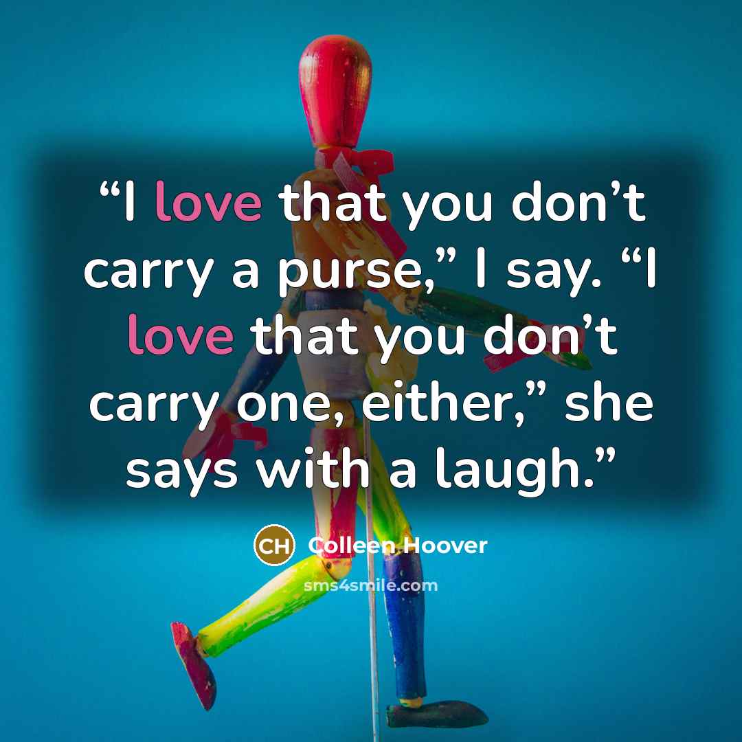 “I love that you don’t carry a purse,” I say. “I love that you don’t carry one, either,” she says with a laugh.” quote by Colleen Hoover