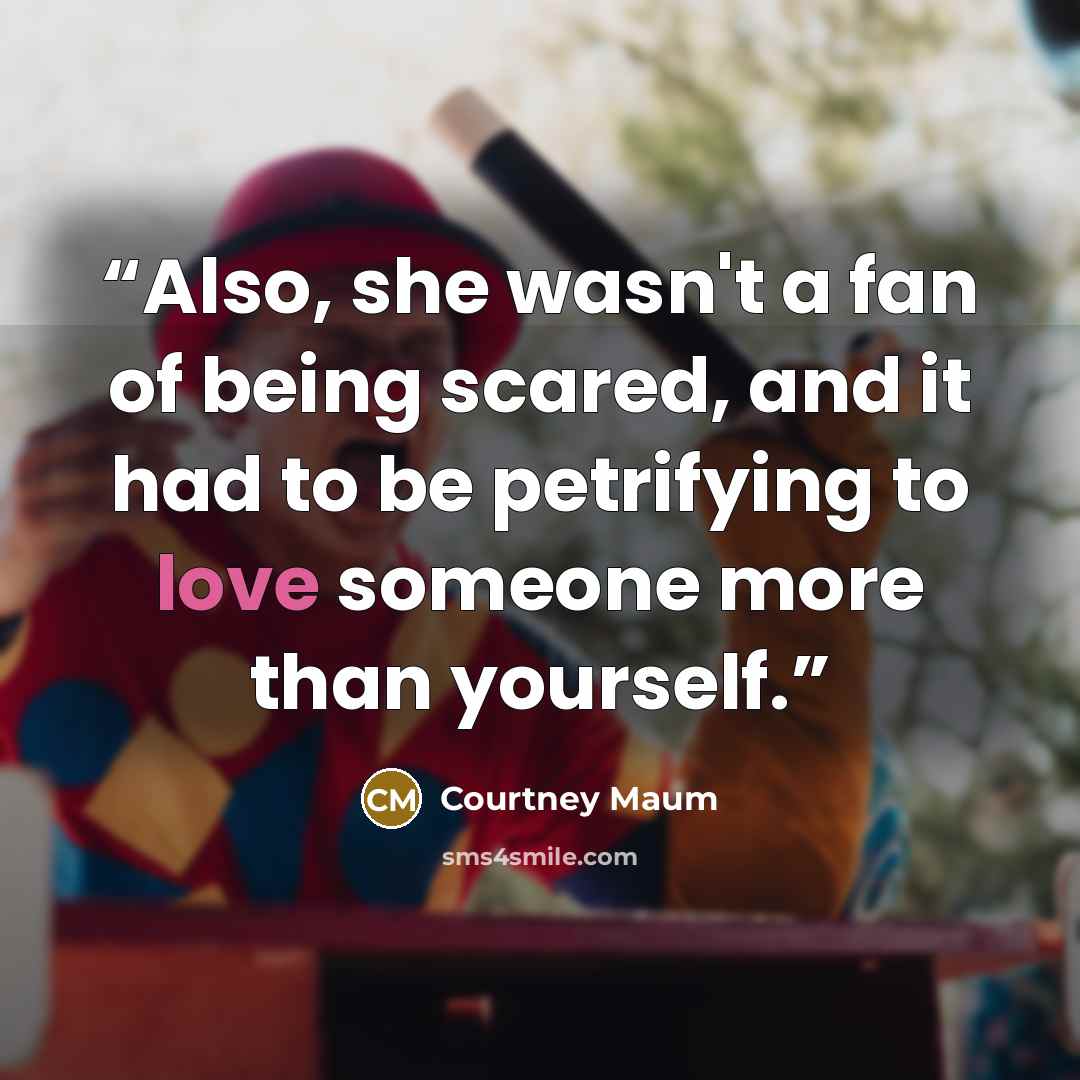 “Also, she wasn't a fan of being scared, and it had to be petrifying to love someone more than yourself.” quote by Courtney Maum