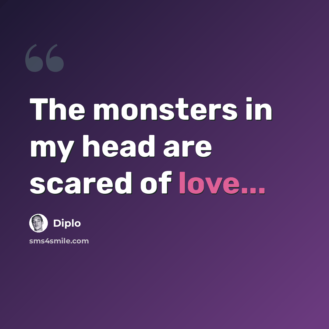 “The monsters in my head are scared of love...” quote by Diplo