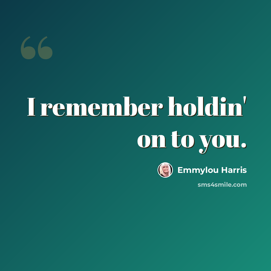 “I remember holdin' on to you.” quote by Emmylou Harris