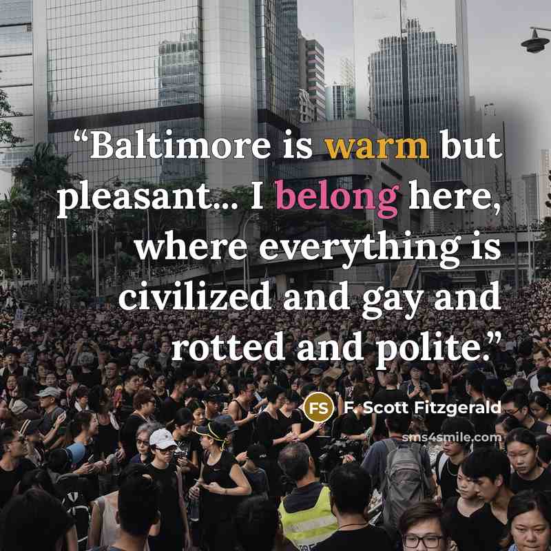 “Baltimore is warm but pleasant... I belong here, where everything is civilized and gay and rotted and polite.” quote by F. Scott Fitzgerald
