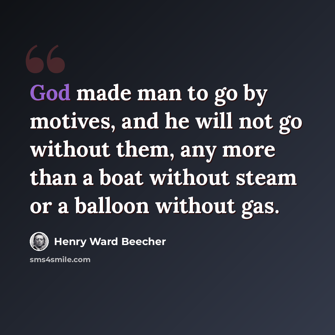 “God made man to go by motives, and he will not go without them, any more than a boat without steam or a balloon without gas.” quote by Henry Ward Beecher
